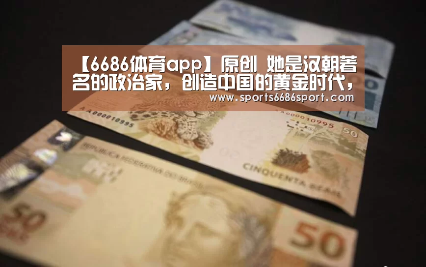 【6686体育app】原创 她是汉朝著名的政治家,创造中国的黄金时代,死后家族却被报复(图4) 6686体育下载