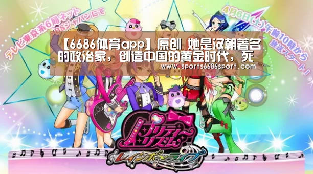 【6686体育app】原创 她是汉朝著名的政治家,创造中国的黄金时代,死后家族却被报复(图2) 6686体育官网