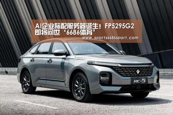 AI企业标配服务器诞生!FP5295G2即将问世‘6686体育’(图2) 6686体育app