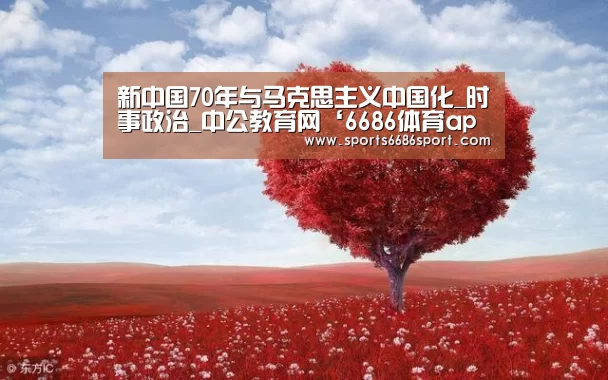新中国70年与马克思主义中国化_时事政治_中公教育网‘6686体育app’(图1) 6686体育app