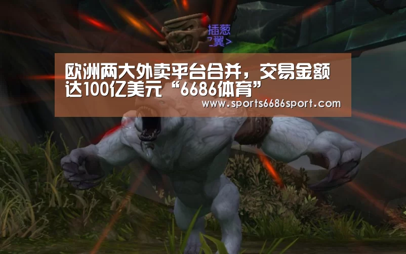 欧洲两大外卖平台合并,交易金额达100亿美元“6686体育”(图1) 6686体育下载