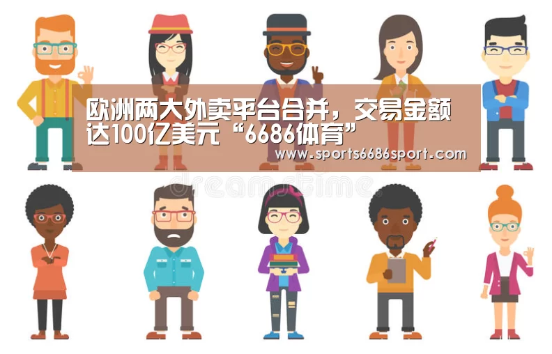 欧洲两大外卖平台合并,交易金额达100亿美元“6686体育”(图4) 6686体育app