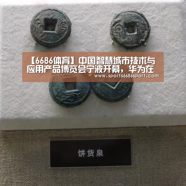 【6686体育】中国智慧城市技术与应用产品博览会宁波开幕,华为在德国建设智慧城市|智慧城市周报(图2) 6686体育app