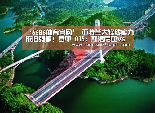 ‘6686体育官网’
亚特兰大锋线实力依旧强硬!意甲 015:斯洛尼亚vs亚特兰大(图2) 6686体育下载