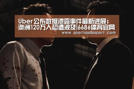 Uber公布数据泄露事件最新进展:澳洲120万人恐遭波及|6686体育官网(图1) 6686体育app