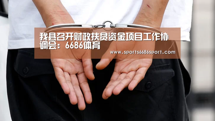 我县召开财政扶贫资金项目工作协调会:6686体育(图1) 6686体育下载