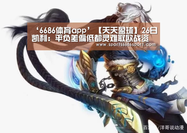 ‘6686体育app’【天天盈球】26日凯利:平负差偏低都灵难取欧战资格(图1) 6686体育