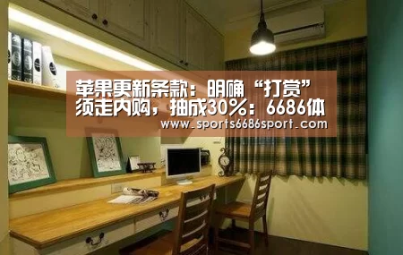苹果更新条款:明确“打赏”须走内购,抽成30%:6686体育app(图2) 6686体育app