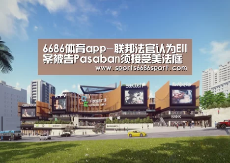 6686体育app-联邦法官认为EII案被告Pasaban须接受美法庭庭审(图1) 6686体育下载