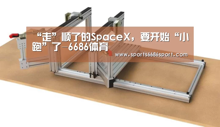 “走”顺了的SpaceX,要开始“小跑”了-6686体育(图3) 6686体育app