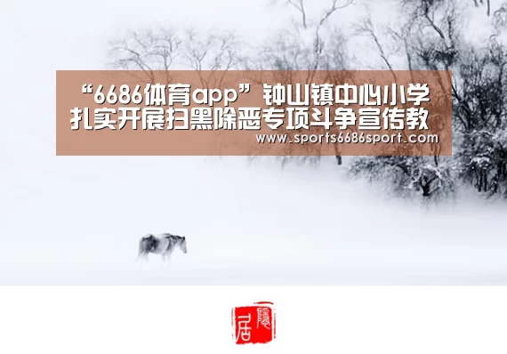 “6686体育app”钟山镇中心小学扎实开展扫黑除恶专项斗争宣传教育工作(图1) 6686体育下载