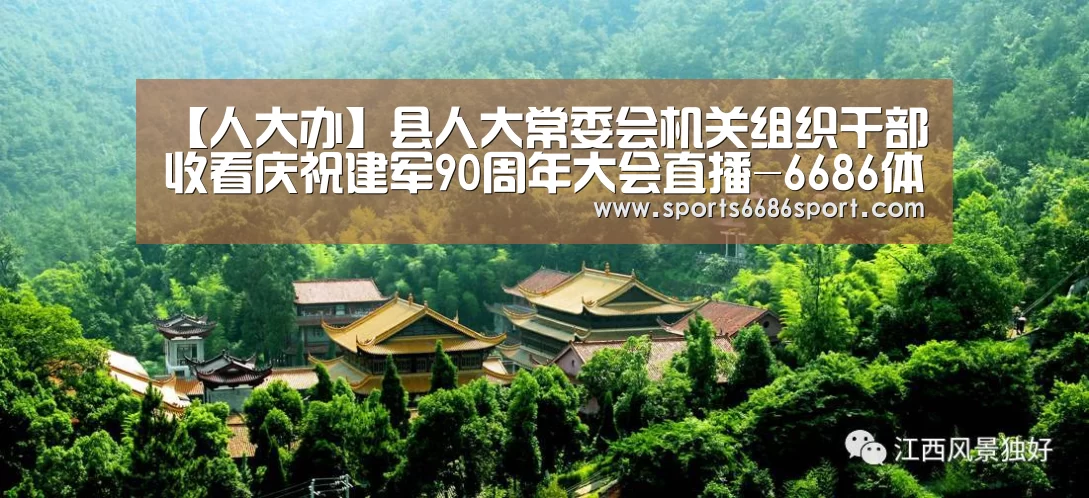 【人大办】县人大常委会机关组织干部收看庆祝建军90周年大会直播-6686体育(图3) 6686体育官网