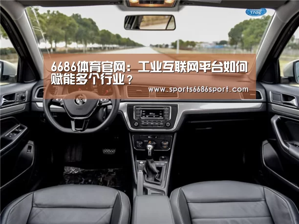 6686体育官网:工业互联网平台如何赋能多个行业?(图2) 6686体育app