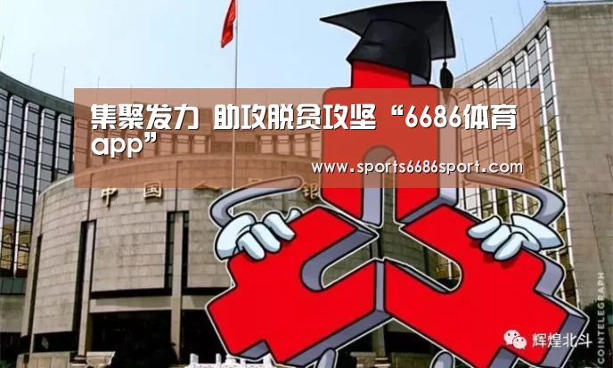 集聚发力 助攻脱贫攻坚“6686体育app”(图3) 6686体育下载